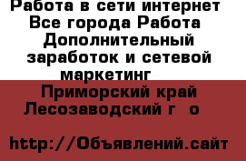 Работа в сети интернет - Все города Работа » Дополнительный заработок и сетевой маркетинг   . Приморский край,Лесозаводский г. о. 